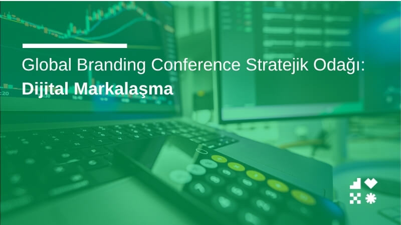 Global Branding Conference Stratejik Odağı: Dijital Markalaşma